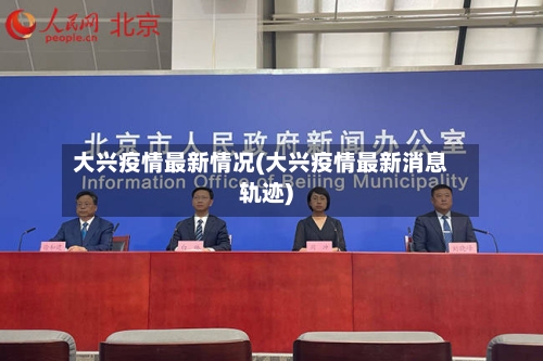 大兴疫情最新情况(大兴疫情最新消息轨迹)