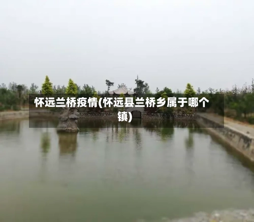 怀远兰桥疫情(怀远县兰桥乡属于哪个镇)-第3张图片