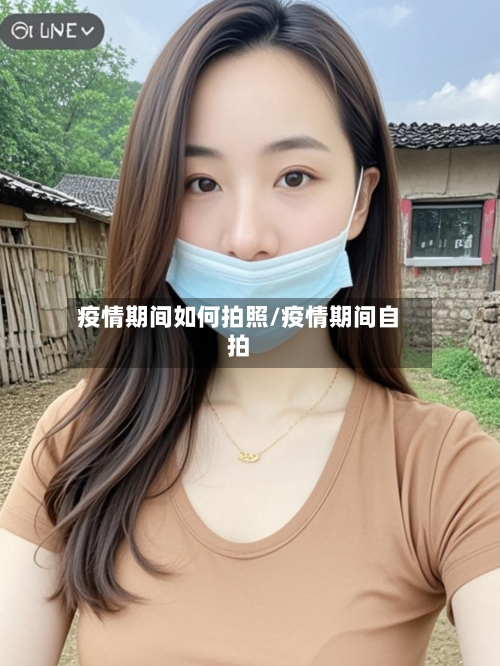疫情期间如何拍照/疫情期间自拍