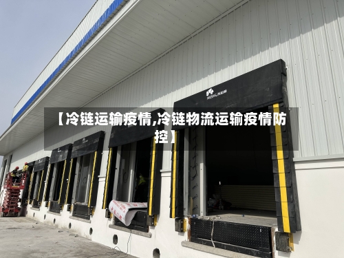 【冷链运输疫情,冷链物流运输疫情防控】-第2张图片