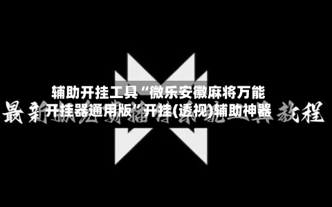 辅助开挂工具“微乐安徽麻将万能开挂器通用版”开挂(透视)辅助神器-第2张图片