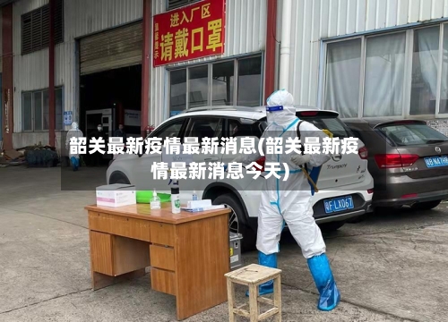 韶关最新疫情最新消息(韶关最新疫情最新消息今天)-第2张图片