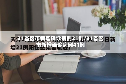 31省区市新增确诊病例21例/31省区市新增确诊病例41例
