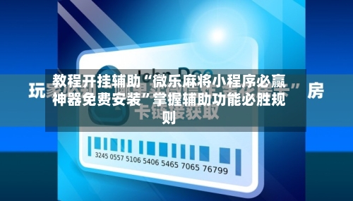 教程开挂辅助“微乐麻将小程序必赢神器免费安装	”掌握辅助功能必胜规则-第2张图片