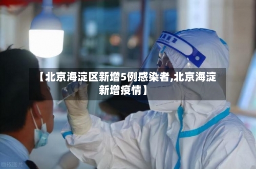 【北京海淀区新增5例感染者,北京海淀新增疫情】
