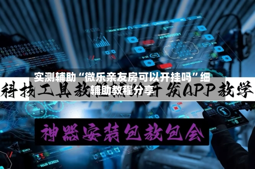 实测辅助“微乐亲友房可以开挂吗”细辅助教程分享-第3张图片