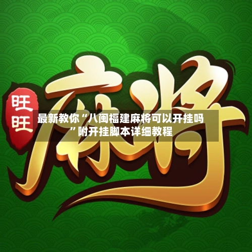 最新教你“八闽福建麻将可以开挂吗	”附开挂脚本详细教程-第2张图片