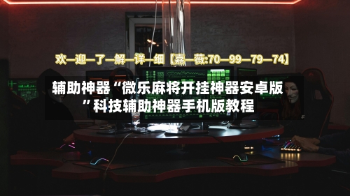 辅助神器“微乐麻将开挂神器安卓版”科技辅助神器手机版教程-第2张图片