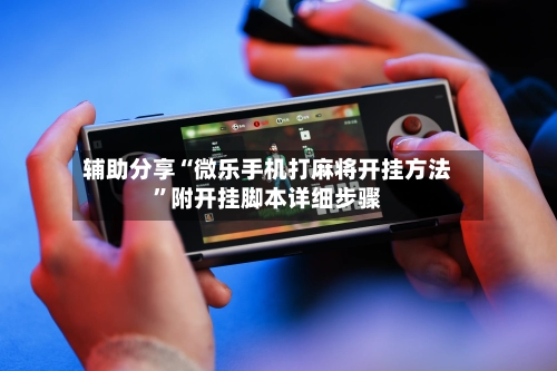 辅助分享“微乐手机打麻将开挂方法	”附开挂脚本详细步骤-第3张图片