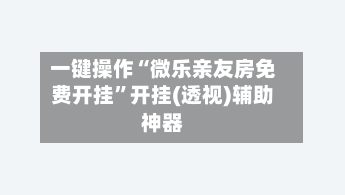 一键操作“微乐亲友房免费开挂”开挂(透视)辅助神器-第2张图片