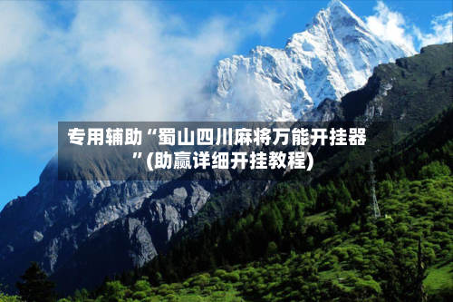 专用辅助“蜀山四川麻将万能开挂器”(助赢详细开挂教程)-第2张图片