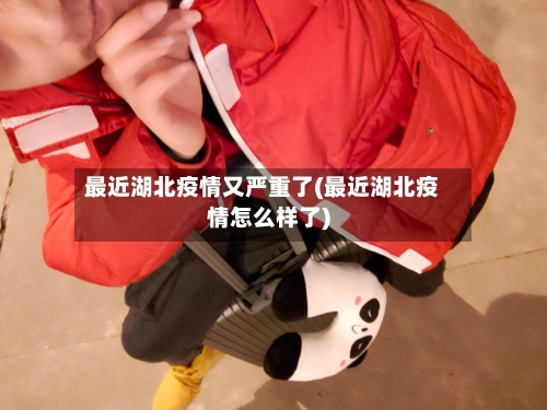 最近湖北疫情又严重了(最近湖北疫情怎么样了)