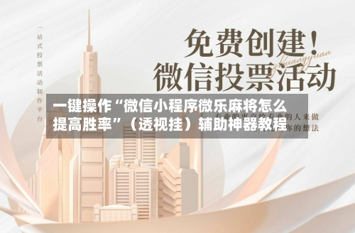 一键操作“微信小程序微乐麻将怎么提高胜率”（透视挂）辅助神器教程
