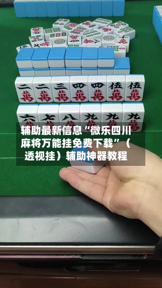辅助最新信息“微乐四川麻将万能挂免费下载”（透视挂）辅助神器教程