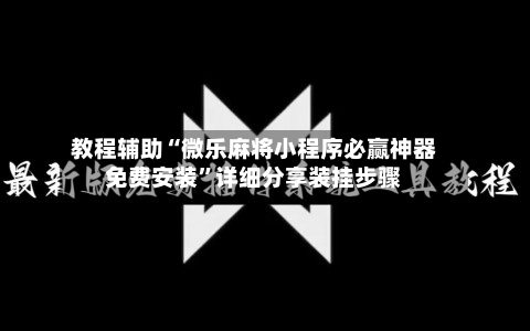 教程辅助“微乐麻将小程序必赢神器免费安装”详细分享装挂步骤-第3张图片