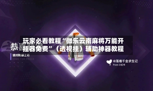 玩家必看教程“微乐云南麻将万能开挂器免费”(透视挂)辅助神器教程