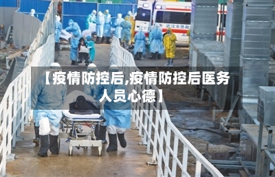 【疫情防控后,疫情防控后医务人员心德】