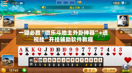 一键必胜“微乐斗地主外卦神器”+透视挂”开挂辅助软件教程