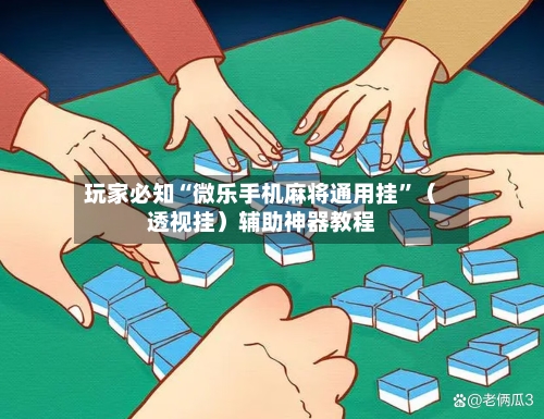 玩家必知“微乐手机麻将通用挂”（透视挂）辅助神器教程-第2张图片