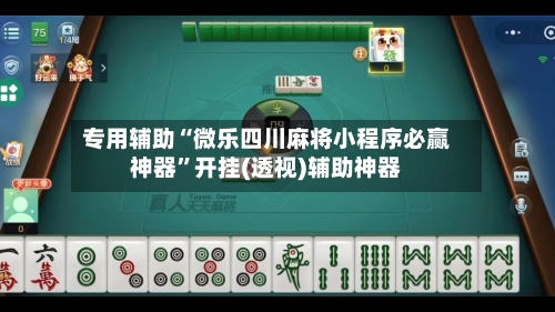 专用辅助“微乐四川麻将小程序必赢神器”开挂(透视)辅助神器-第2张图片