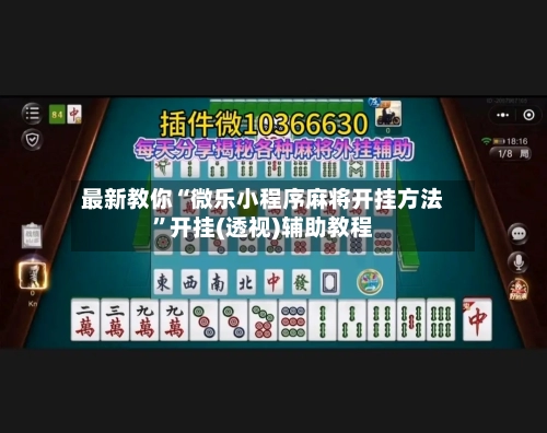最新教你“微乐小程序麻将开挂方法”开挂(透视)辅助教程-第3张图片