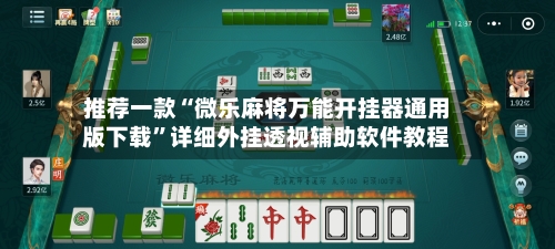 推荐一款“微乐麻将万能开挂器通用版下载”详细外挂透视辅助软件教程-第3张图片