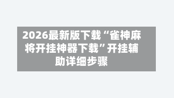2026最新版下载“雀神麻将开挂神器下载”开挂辅助详细步骤