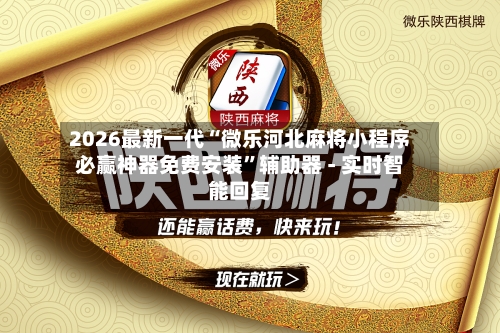2026最新一代“微乐河北麻将小程序必赢神器免费安装	”辅助器 - 实时智能回复-第2张图片