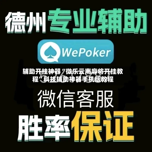 辅助开挂神器“微乐云南麻将开挂教程	”科技辅助神器手机版教程-第2张图片