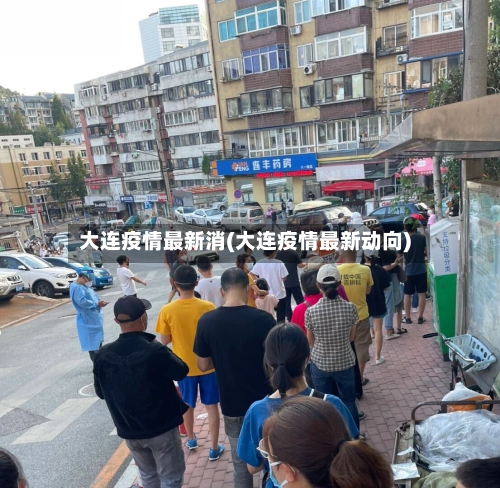 大连疫情最新消(大连疫情最新动向)-第3张图片