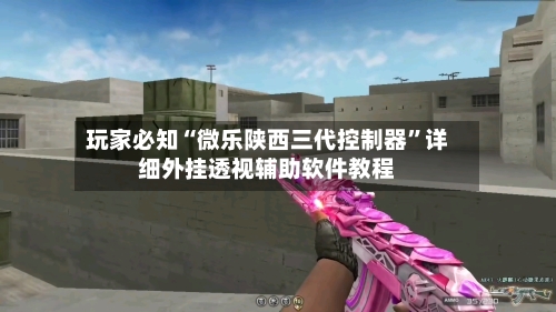 玩家必知“微乐陕西三代控制器”详细外挂透视辅助软件教程-第3张图片