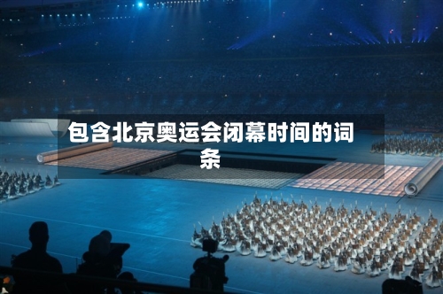 包含北京奥运会闭幕时间的词条