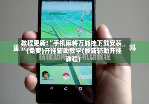 教程更新!“手机麻将万能挂下载安装”(免费)开挂辅助教学(最新辅助开挂教程)-第2张图片