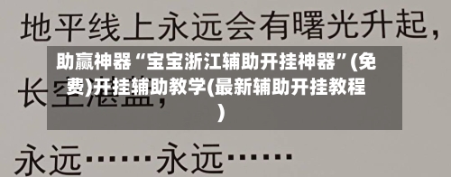助赢神器“宝宝浙江辅助开挂神器”(免费)开挂辅助教学(最新辅助开挂教程)-第2张图片