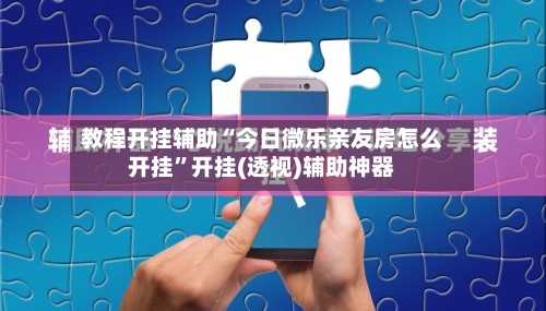 教程开挂辅助“今日微乐亲友房怎么开挂”开挂(透视)辅助神器-第2张图片