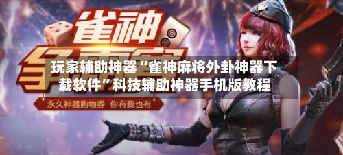 玩家辅助神器“雀神麻将外卦神器下载软件”科技辅助神器手机版教程-第3张图片