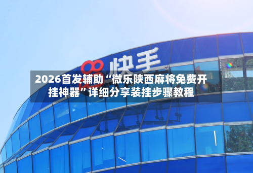 2026首发辅助“微乐陕西麻将免费开挂神器”详细分享装挂步骤教程-第3张图片