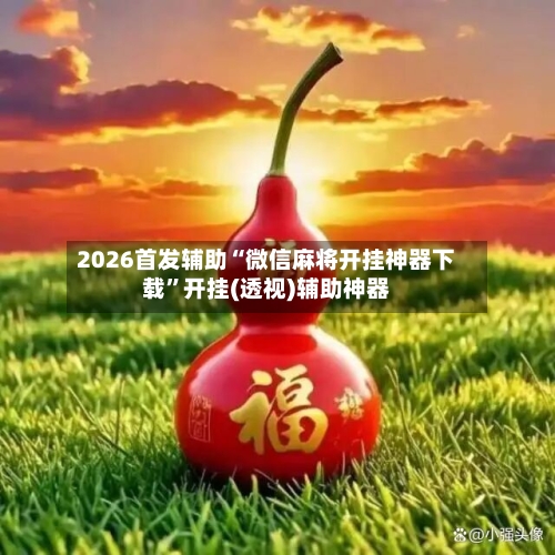 2026首发辅助“微信麻将开挂神器下载”开挂(透视)辅助神器-第2张图片