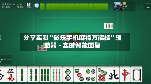 分享实测“微乐手机麻将万能挂	”辅助器 - 实时智能回复-第2张图片