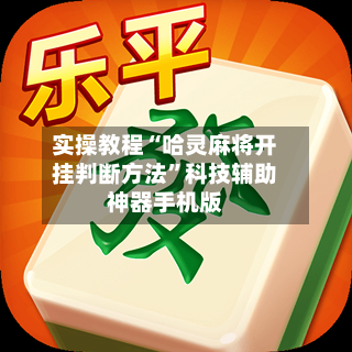 实操教程“哈灵麻将开挂判断方法”科技辅助神器手机版-第3张图片