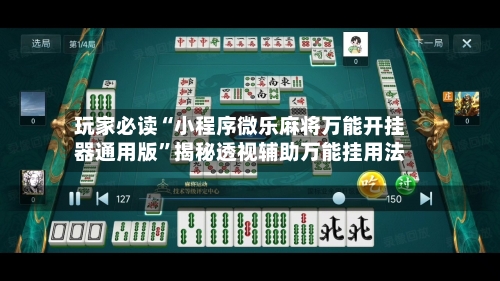 玩家必读“小程序微乐麻将万能开挂器通用版”揭秘透视辅助万能挂用法-第2张图片