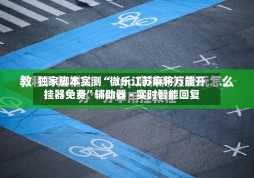 独家脚本实测“微乐江苏麻将万能开挂器免费”辅助器 - 实时智能回复-第3张图片