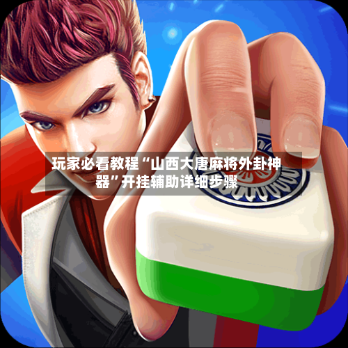 玩家必看教程“山西大唐麻将外卦神器	”开挂辅助详细步骤-第2张图片