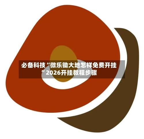 必备科技“微乐锄大地怎样免费开挂”2026开挂教程步骤-第3张图片