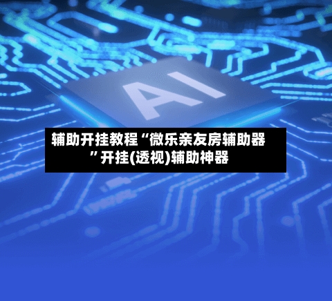 辅助开挂教程“微乐亲友房辅助器”开挂(透视)辅助神器