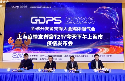 上海疫情发布会121/今天下午上海市疫情发布会