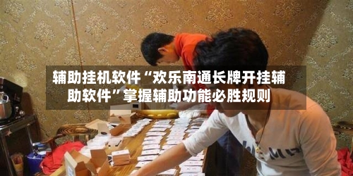 辅助挂机软件“欢乐南通长牌开挂辅助软件	”掌握辅助功能必胜规则-第2张图片