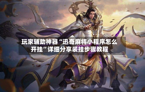 玩家辅助神器“迅奇麻将小程序怎么开挂”详细分享装挂步骤教程-第2张图片