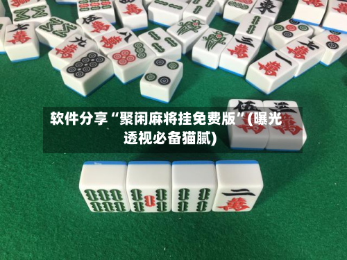 软件分享“聚闲麻将挂免费版”(曝光透视必备猫腻)