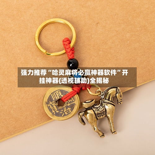 强力推荐“哈灵麻将必赢神器软件”开挂神器{透视辅助}全揭秘